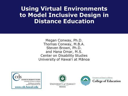 Using Virtual Environments to Model Inclusive Design in Distance Education Megan Conway, Ph.D. Thomas Conway, M.B.A. Steven Brown, Ph.D. and Hana Omar,