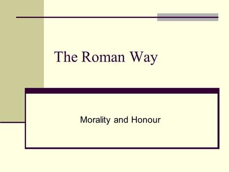 The Roman Way Morality and Honour. Republican Morality Unlike later Christians, Romans did not look to religion to make them “good” Morality was conditioned.