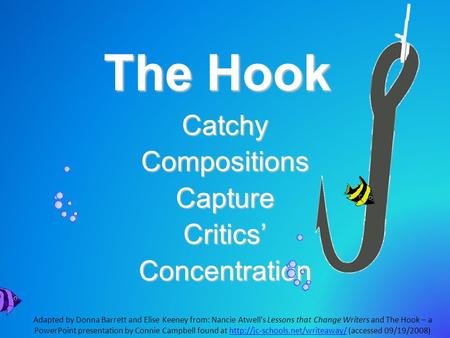 The Hook CatchyCompositionsCaptureCritics’Concentration Adapted by Donna Barrett and Elise Keeney from: Nancie Atwell’s Lessons that Change Writers and.