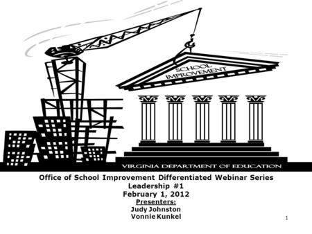 Office of School Improvement Differentiated Webinar Series Leadership #1 February 1, 2012 Presenters: Judy Johnston Vonnie Kunkel 1.