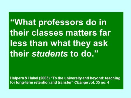 “What professors do in their classes matters far less than what they ask their students to do.” Halpern & Hakel (2003) “To the university and beyond: teaching.