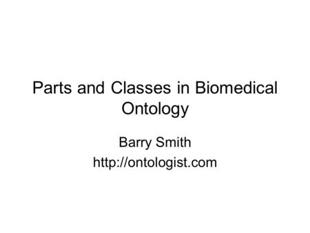 Parts and Classes in Biomedical Ontology Barry Smith