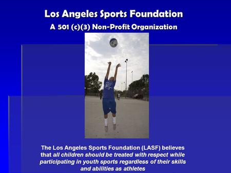 Los Angeles Sports Foundation A 501 (c)(3) Non-Profit Organization The Los Angeles Sports Foundation (LASF) believes that all children should be treated.