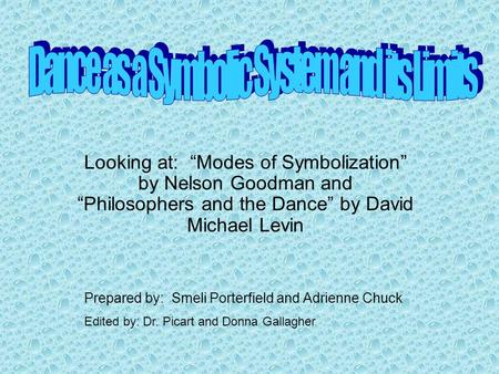 Looking at: “Modes of Symbolization” by Nelson Goodman and “Philosophers and the Dance” by David Michael Levin Prepared by: Smeli Porterfield and Adrienne.