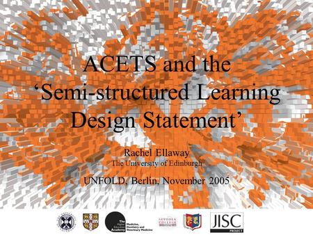 ACETS and the ‘Semi-structured Learning Design Statement’ Rachel Ellaway The University of Edinburgh UNFOLD, Berlin, November 2005.