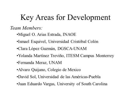 Key Areas for Development Team Members: Miguel O. Arias Estrada, INAOE Ismael Esquivel, Universidad Cristóbal Colón Clara López Guzmán, DGSCA-UNAM Yolanda.