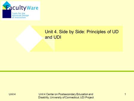 Unit 4Unit 4 Center on Postsecondary Education and Disability, University of Connecticut, UDI Project 1 Unit 4. Side by Side: Principles of UD and UDI.