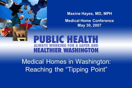Medical Homes in Washington: Reaching the “Tipping Point” Maxine Hayes, MD, MPH Medical Home Conference May 30, 2007.