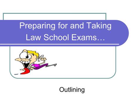 Preparing for and Taking Law School Exams… Outlining.