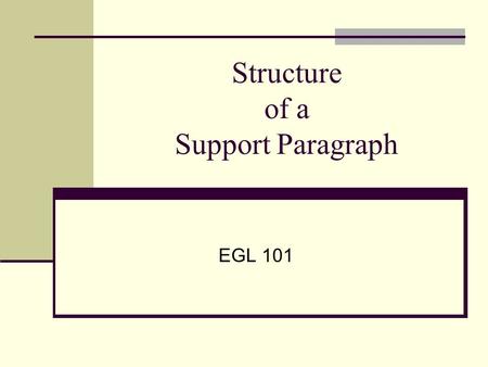 Structure of a Support Paragraph EGL 101 Function of Support Paragraphs To provide support for the thesis of your essay.