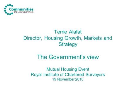 Terrie Alafat Director, Housing Growth, Markets and Strategy The Government’s view Mutual Housing Event Royal Institute of Chartered Surveyors 19 November.