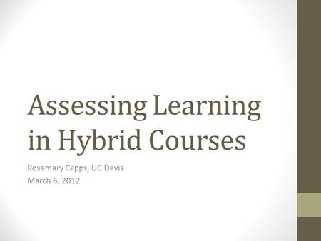 Assessing Learning in Hybrid Courses Rosemary Capps, UC Davis March 6, 2012.