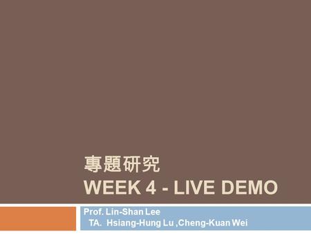 專題研究 WEEK 4 - LIVE DEMO Prof. Lin-Shan Lee TA. Hsiang-Hung Lu,Cheng-Kuan Wei.