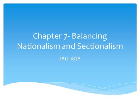 Chapter 7- Balancing Nationalism and Sectionalism 1812-1838.