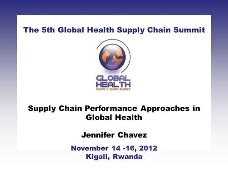CLICK TO ADD TITLE [DATE][SPEAKERS NAMES] The 5th Global Health Supply Chain Summit November 14 -16, 2012 Kigali, Rwanda Supply Chain Performance Approaches.