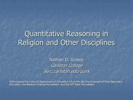Quantitative Reasoning in Religion and Other Disciplines Nathan D. Grawe Carleton College Serc.carleton.edu/quirk With support from the US Department of.