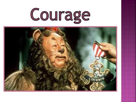  What is courage?  Construct a definition of courage Provide examples that exemplify courage Provide examples that do not exemplify courage  How do.