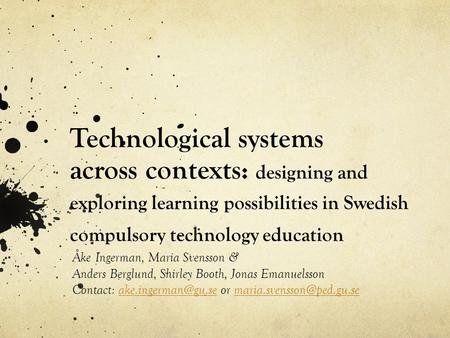 Technological systems across contexts: designing and exploring learning possibilities in Swedish compulsory technology education Åke Ingerman, Maria Svensson.