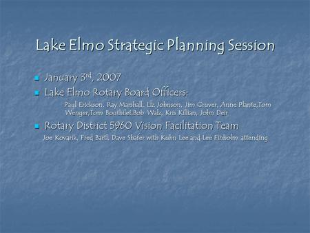 Lake Elmo Strategic Planning Session January 3 rd, 2007 January 3 rd, 2007 Lake Elmo Rotary Board Officers: Lake Elmo Rotary Board Officers: Paul Erickson,