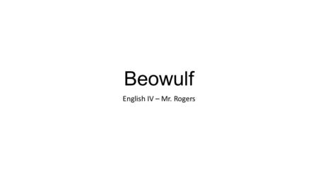 Beowulf English IV – Mr. Rogers. Beowulf An epic poem, probably composed sometime in the 600s or 700s. Although it takes place in Denmark (and features.