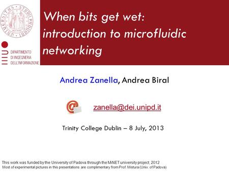 When bits get wet: introduction to microfluidic networking Andrea Zanella, Andrea Biral Trinity College Dublin – 8 July, 2013 Most.