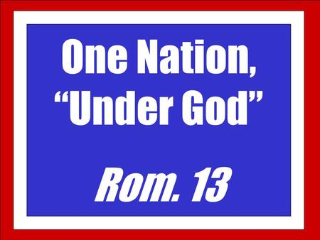 One Nation, “Under God” Rom. 13. 14 If my people, which are called by my name, shall humble themselves, and pray, and seek my face, and turn from their.