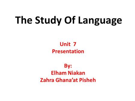 The Study Of Language Unit 7 Presentation By: Elham Niakan Zahra Ghana’at Pisheh.