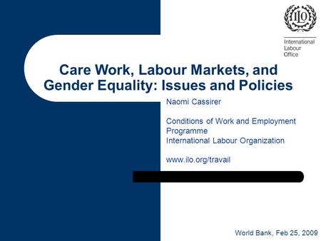 Care Work, Labour Markets, and Gender Equality: Issues and Policies Naomi Cassirer Conditions of Work and Employment Programme International Labour Organization.