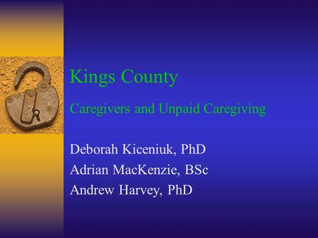 Kings County Caregivers and Unpaid Caregiving Deborah Kiceniuk, PhD Adrian MacKenzie, BSc Andrew Harvey, PhD.