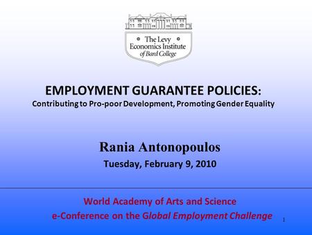EMPLOYMENT GUARANTEE POLICIES : Contributing to Pro-poor Development, Promoting Gender Equality Rania Antonopoulos Tuesday, February 9, 2010 World Academy.