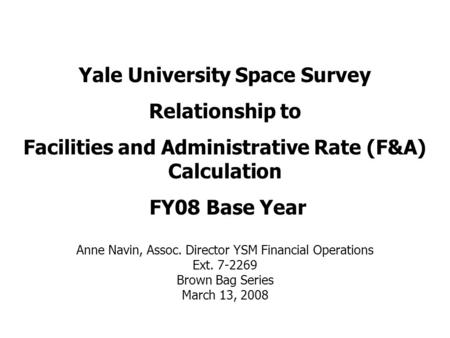 Yale University Space Survey Relationship to Facilities and Administrative Rate (F&A) Calculation FY08 Base Year Anne Navin, Assoc. Director YSM Financial.