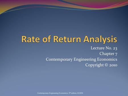 Lecture No. 23 Chapter 7 Contemporary Engineering Economics Copyright © 2010 Contemporary Engineering Economics, 5 th edition, © 2010.