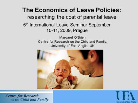 The Economics of Leave Policies: researching the cost of parental leave 6 th International Leave Seminar September 10-11, 2009, Prague Margaret O’Brien.