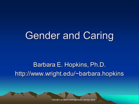 Gender and Caring Barbara E. Hopkins, Ph.D.  1Gender as Methodology and Caring Labor.