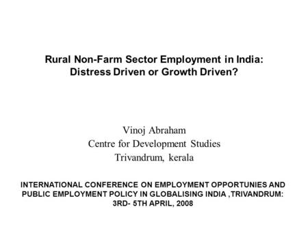 Rural Non-Farm Sector Employment in India: Distress Driven or Growth Driven? Vinoj Abraham Centre for Development Studies Trivandrum, kerala INTERNATIONAL.