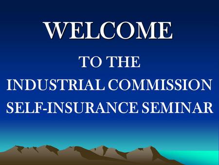WELCOME TO THE INDUSTRIAL COMMISSION SELF-INSURANCE SEMINAR.