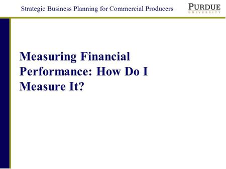 Strategic Business Planning for Commercial Producers Measuring Financial Performance: How Do I Measure It?