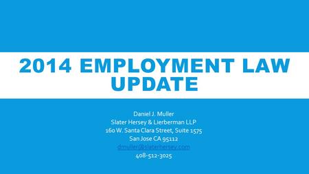 2014 EMPLOYMENT LAW UPDATE Daniel J. Muller Slater Hersey & Lierberman LLP 160 W. Santa Clara Street, Suite 1575 San Jose CA 95112