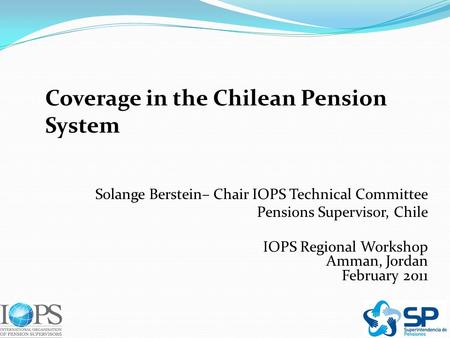 Coverage in the Chilean Pension System Solange Berstein– Chair IOPS Technical Committee Pensions Supervisor, Chile IOPS Regional Workshop Amman, Jordan.