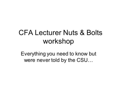 CFA Lecturer Nuts & Bolts workshop Everything you need to know but were never told by the CSU…
