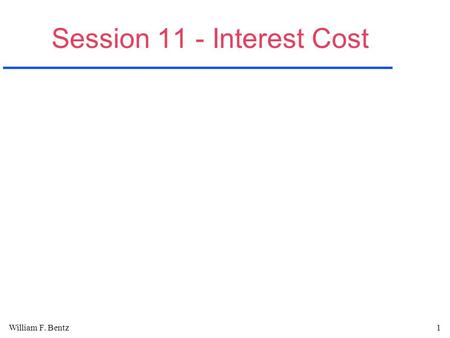 William F. Bentz1 Session 11 - Interest Cost. William F. Bentz2 Interest A.Interest is the compensation that must be paid by a borrower for the use of.