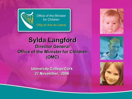 Sylda Langford Director General Office of the Minister for Children (OMC) University College Cork 27 November, 2006.