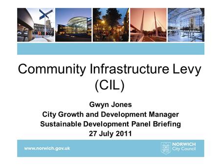 Community Infrastructure Levy (CIL) Gwyn Jones City Growth and Development Manager Sustainable Development Panel Briefing 27 July 2011.