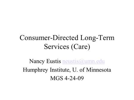Consumer-Directed Long-Term Services (Care) Nancy Eustis Humphrey Institute, U. of Minnesota MGS 4-24-09.