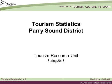 1 Tourism Statistics Parry Sound District Tourism Research Unit Spring 2013.