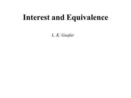Interest and Equivalence L. K. Gaafar. Interest and Equivalence Example: You borrowed $5,000 from a bank and you have to pay it back in 5 years. There.