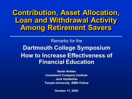 Contribution, Asset Allocation, Loan and Withdrawal Activity Among Retirement Savers Remarks for the Dartmouth College Symposium How to Increase Effectiveness.