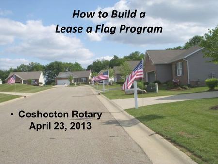 How to Build a Lease a Flag Program Coshocton Rotary April 23, 2013 1.