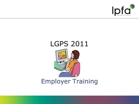 LGPS 2011 Employer Training. Objectives Understand what changes are being made Know what you have to do to implement them.
