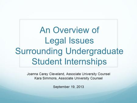 An Overview of Legal Issues Surrounding Undergraduate Student Internships Joanna Carey Cleveland, Associate University Counsel Kara Simmons, Associate.